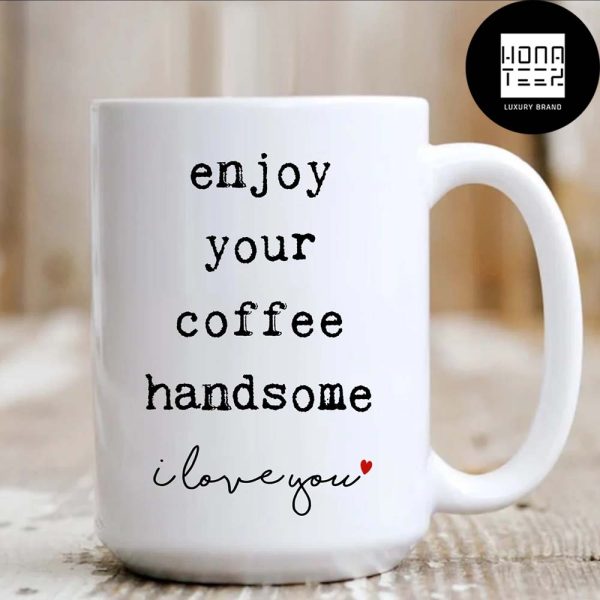 Enjoy Your Coffee Handsome I Love You Gift For Boyfriend 2024 Valentine Mug Gift