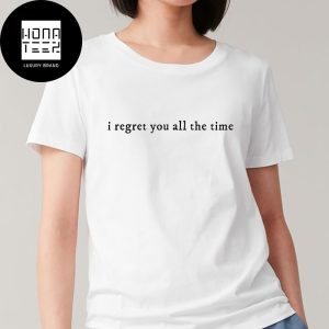 Taylor Swift I Reget You All The Time Fan Gifts Classic T-Shirt